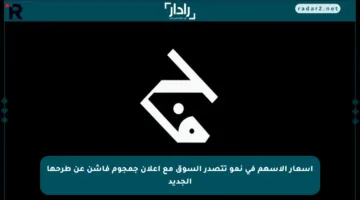 أسعار الأسهم في نمو تتصدر السوق مع إعلان جمجوم فاشن عن طرحها الجديد